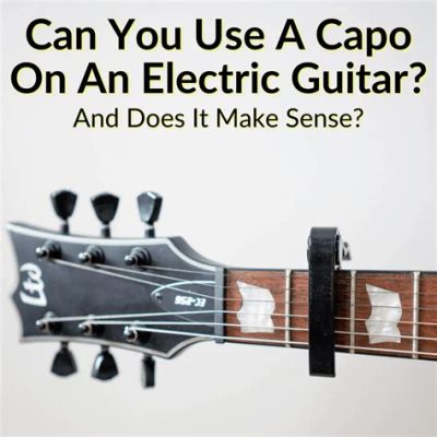 Can You Use a Capo on an Electric Guitar, and Why Would You Want to Tune a Fish?